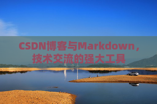 CSDN博客与Markdown，技术交流的强大工具